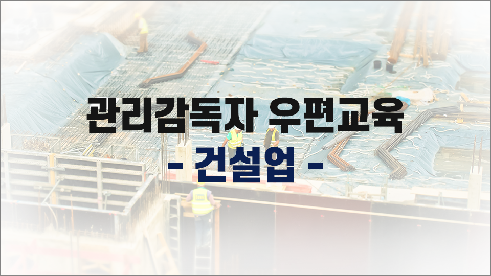 [무재해] 건설업 관리감독자 우편교육