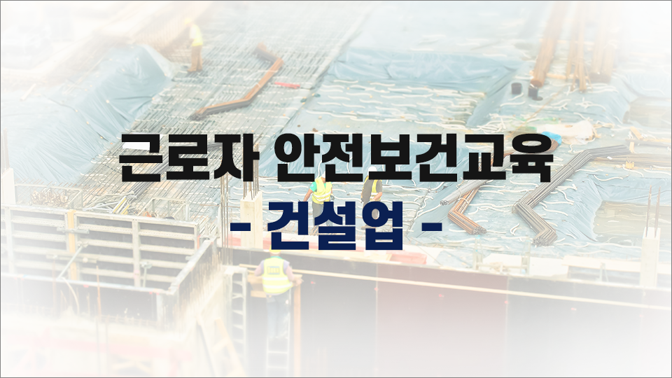 [무재해] 건설업 안전보건교육(현장근로자) 상반기
