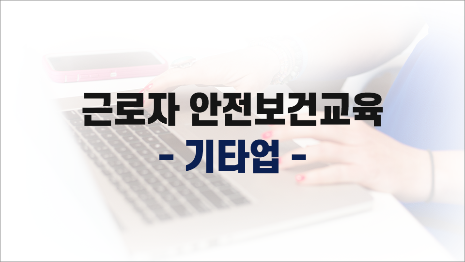 [일반] 기타사업 안전보건교육(사무,판매직 근로자) 상반기